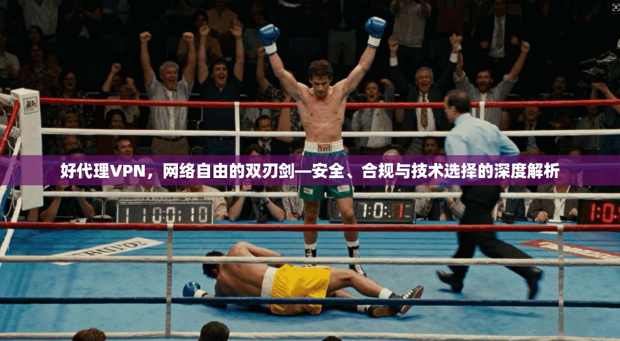 好代理VPN，网络自由的双刃剑—安全、合规与技术选择的深度解析