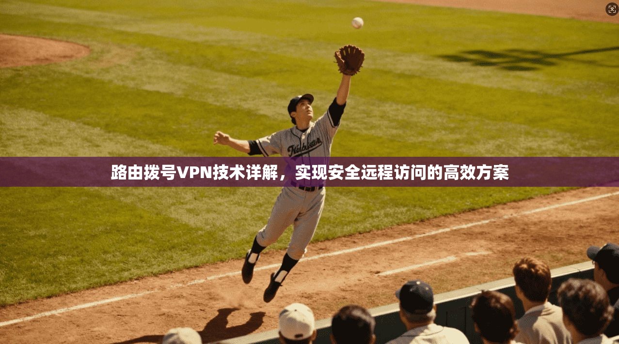 路由拨号VPN技术详解，实现安全远程访问的高效方案
