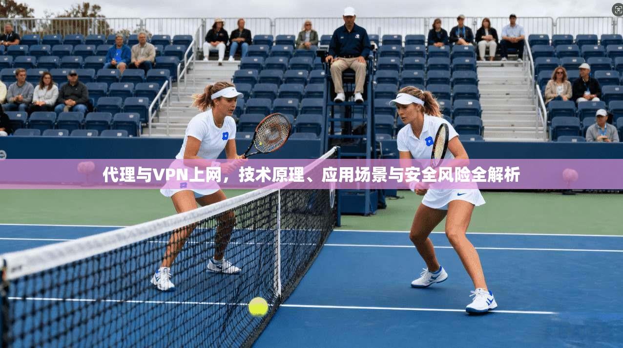 代理与VPN上网，技术原理、应用场景与安全风险全解析