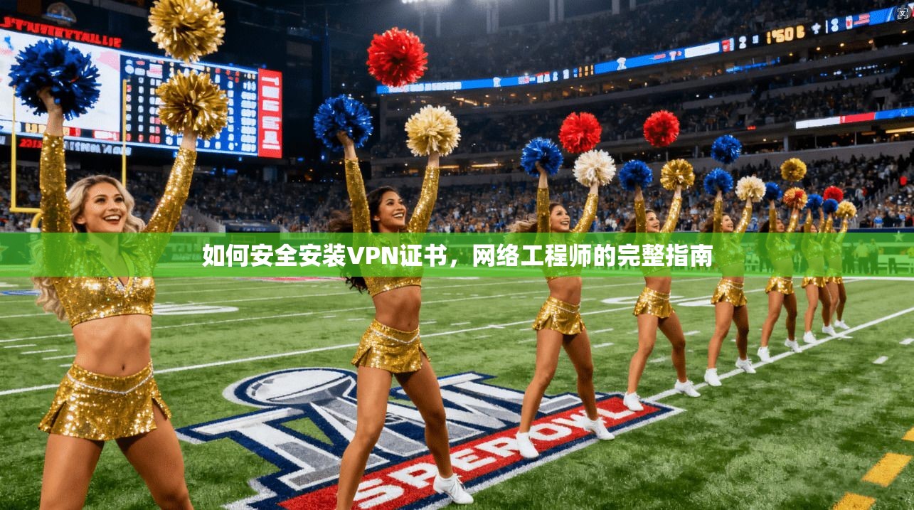 如何安全安装VPN证书，网络工程师的完整指南