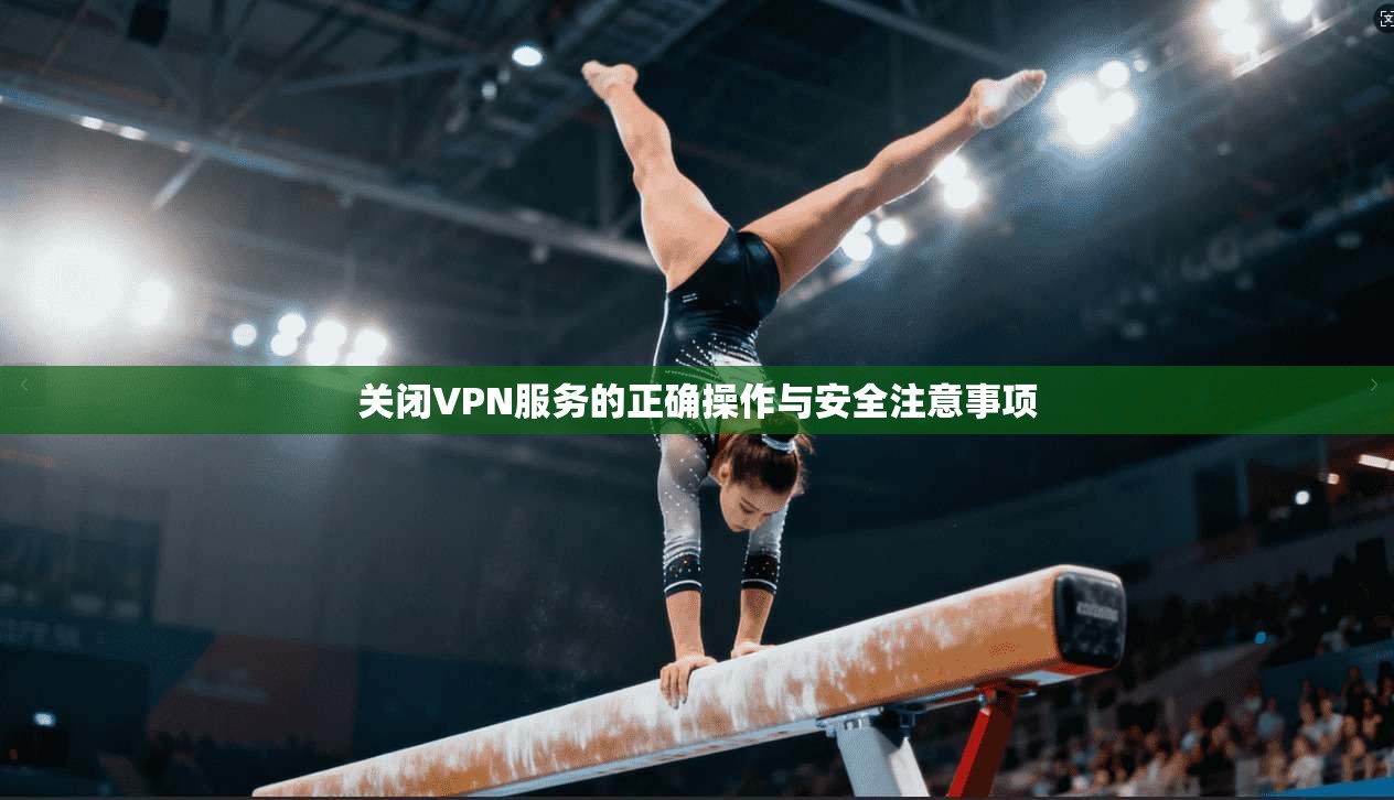 关闭VPN服务的正确操作与安全注意事项
