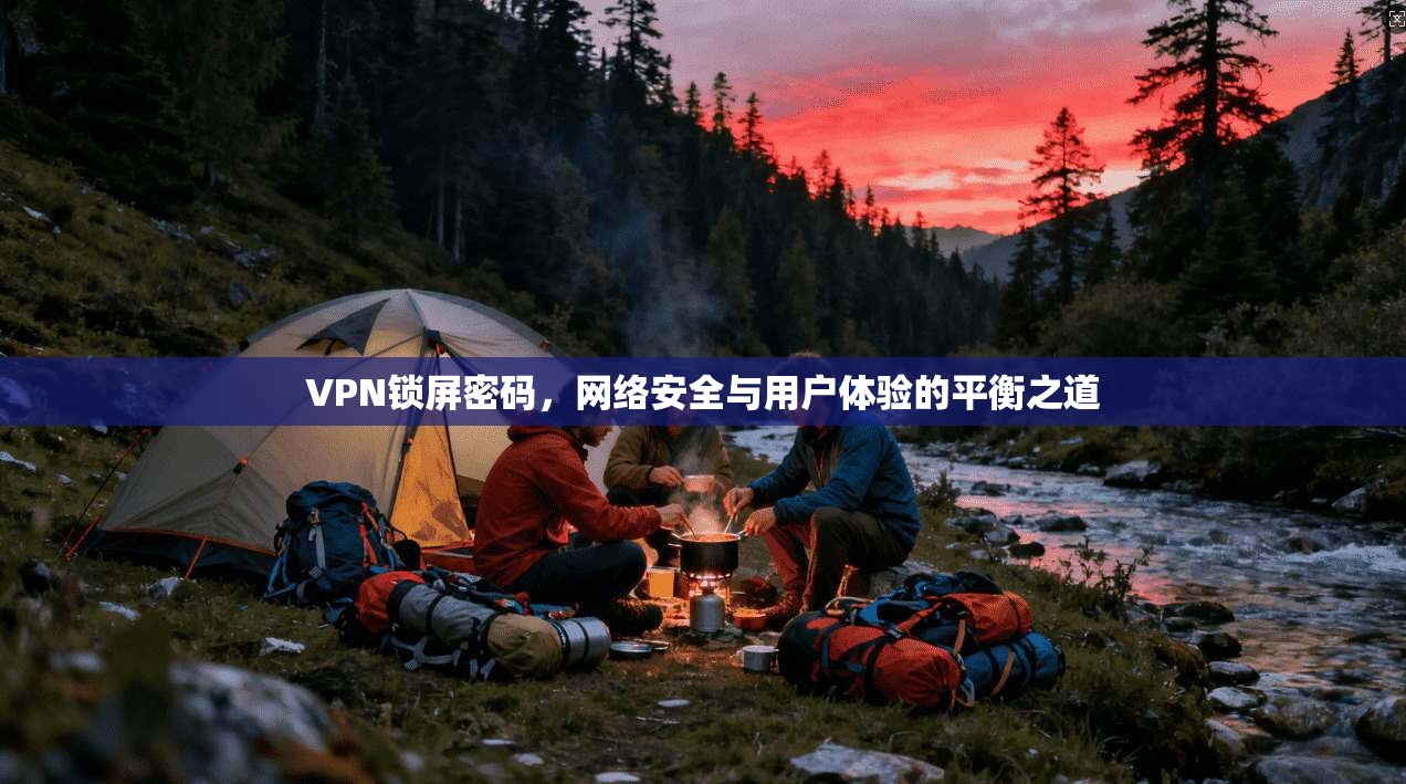 VPN锁屏密码，网络安全与用户体验的平衡之道