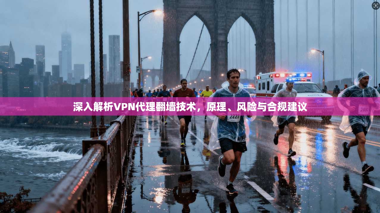 深入解析VPN代理翻墙技术，原理、风险与合规建议