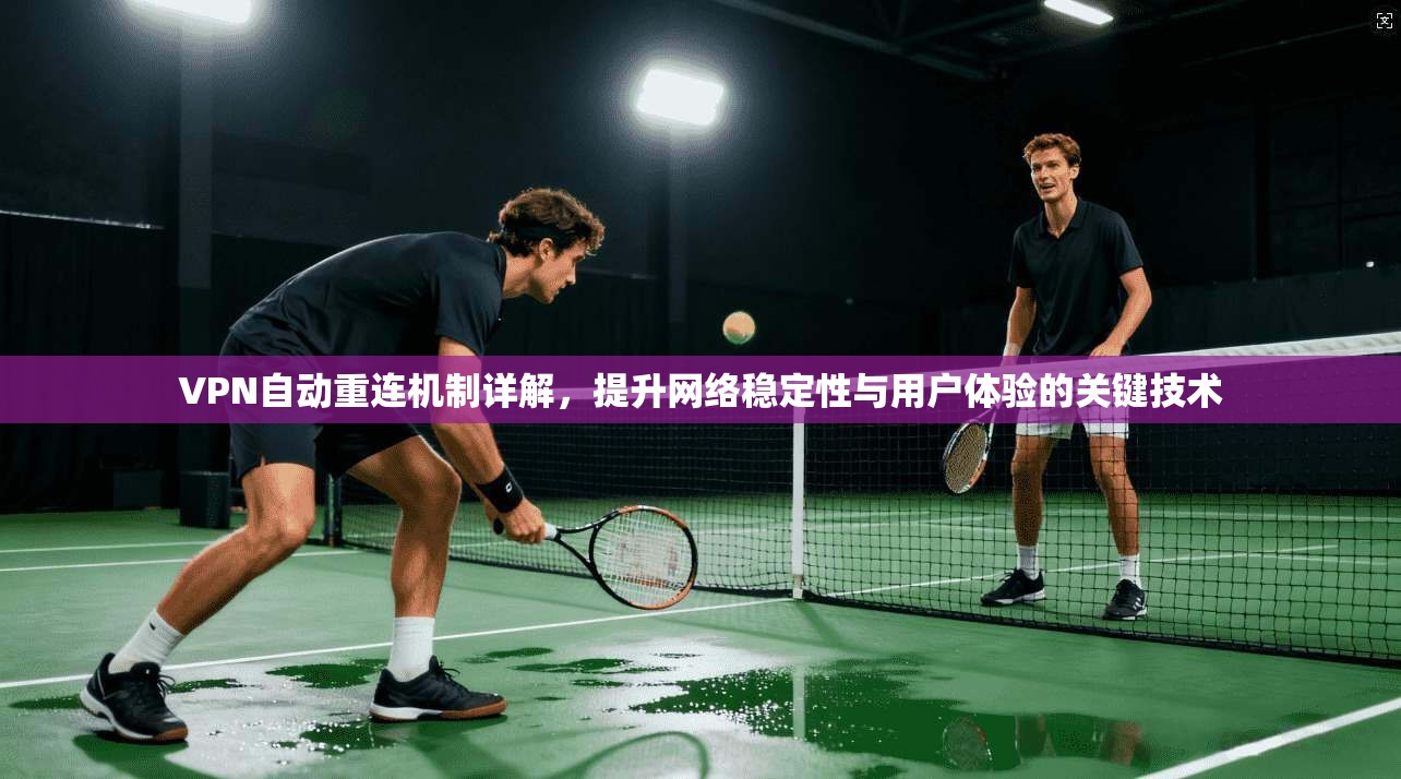 VPN自动重连机制详解，提升网络稳定性与用户体验的关键技术