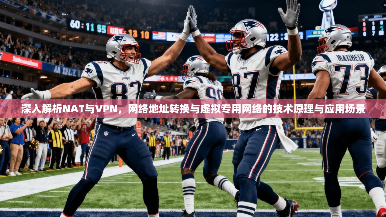 深入解析NAT与VPN，网络地址转换与虚拟专用网络的技术原理与应用场景