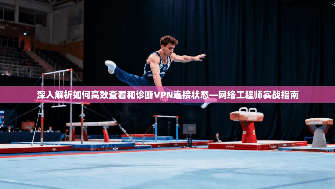 深入解析如何高效查看和诊断VPN连接状态—网络工程师实战指南