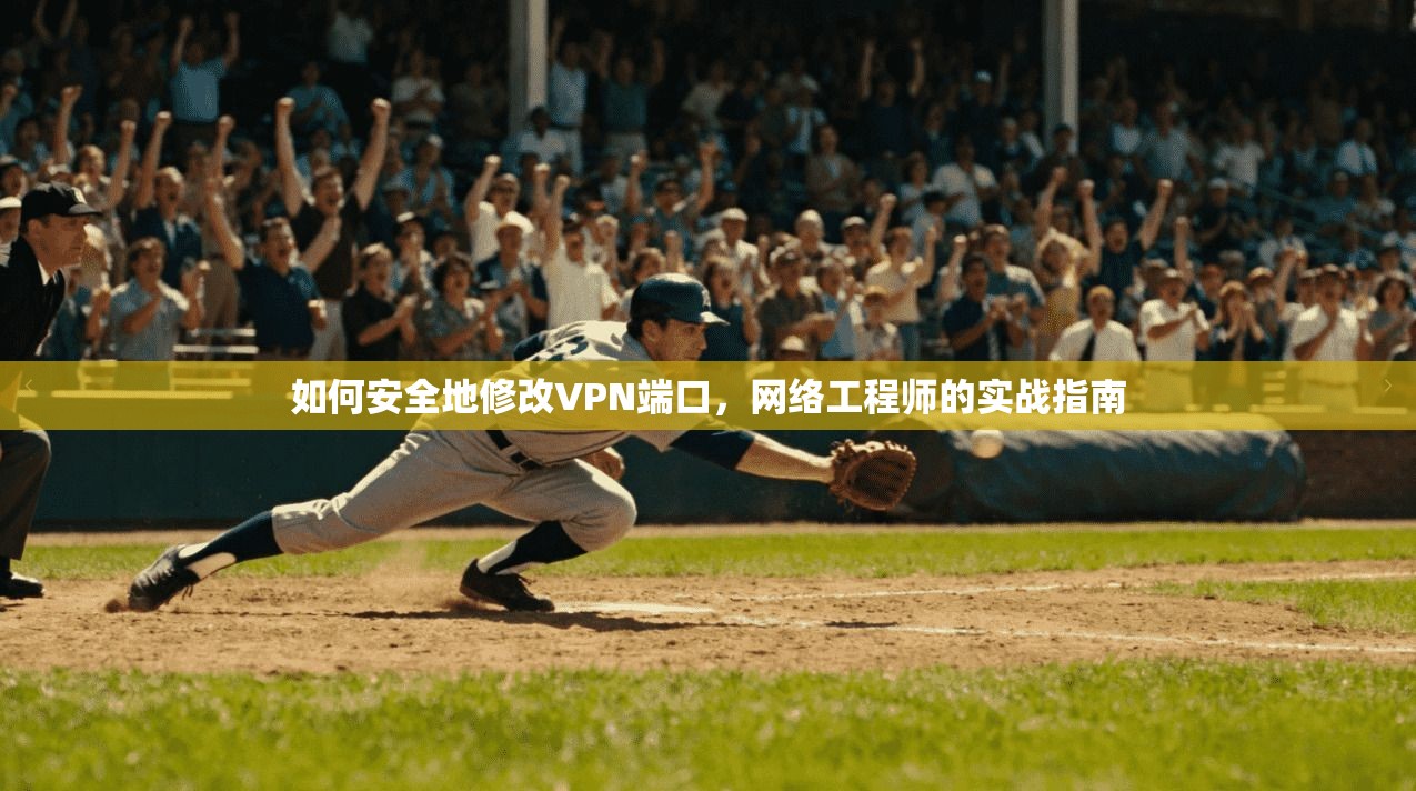 如何安全地修改VPN端口，网络工程师的实战指南