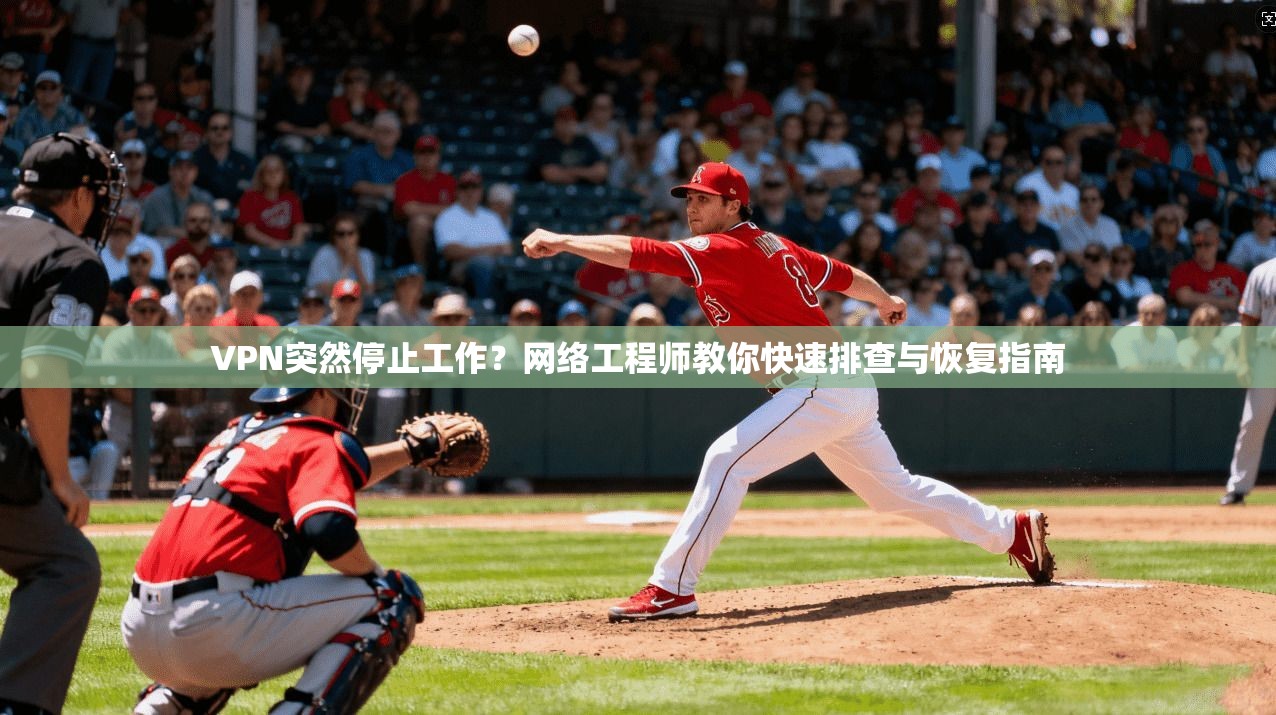 VPN突然停止工作？网络工程师教你快速排查与恢复指南