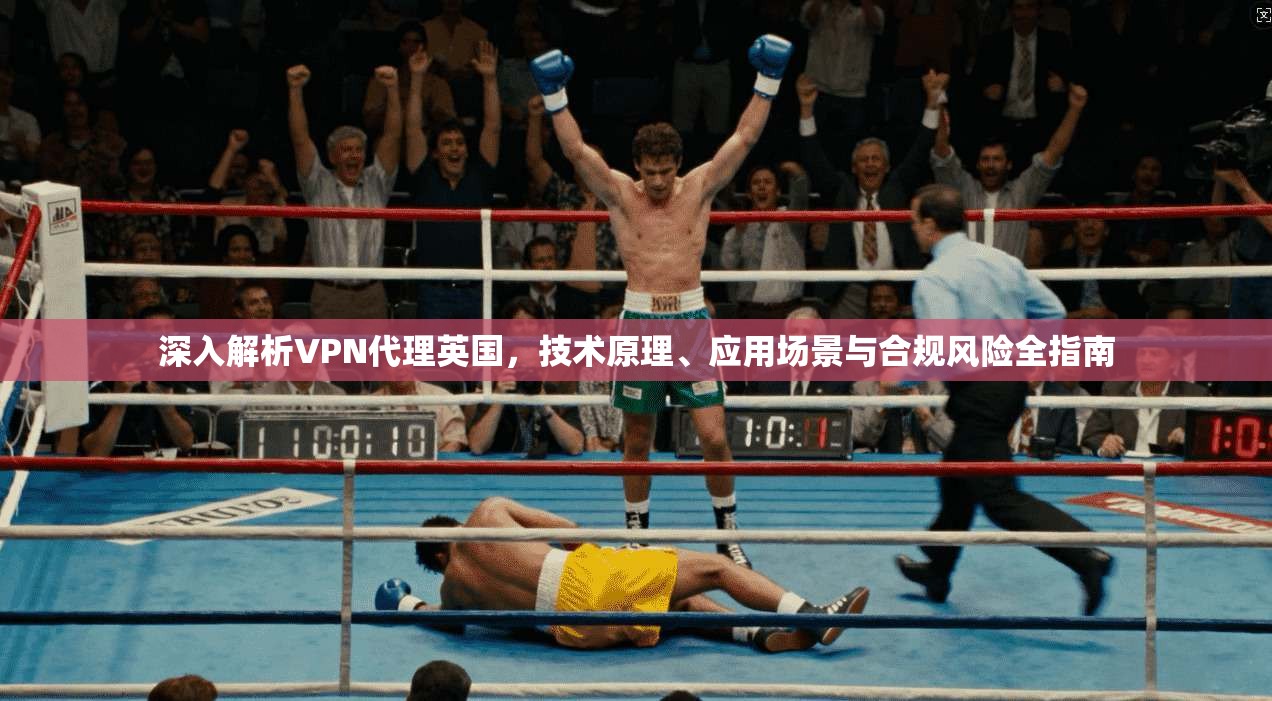 深入解析VPN代理英国，技术原理、应用场景与合规风险全指南