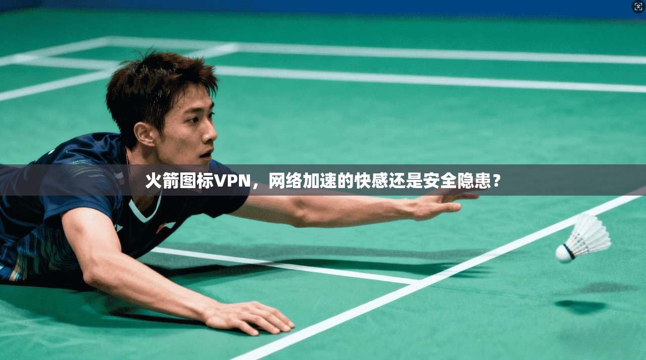 火箭图标VPN,网络加速的快感还是安全隐患?