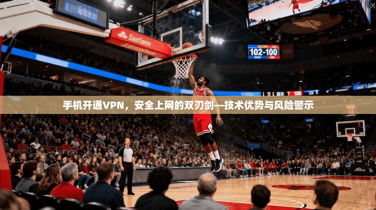 手机开通VPN，安全上网的双刃剑—技术优势与风险警示