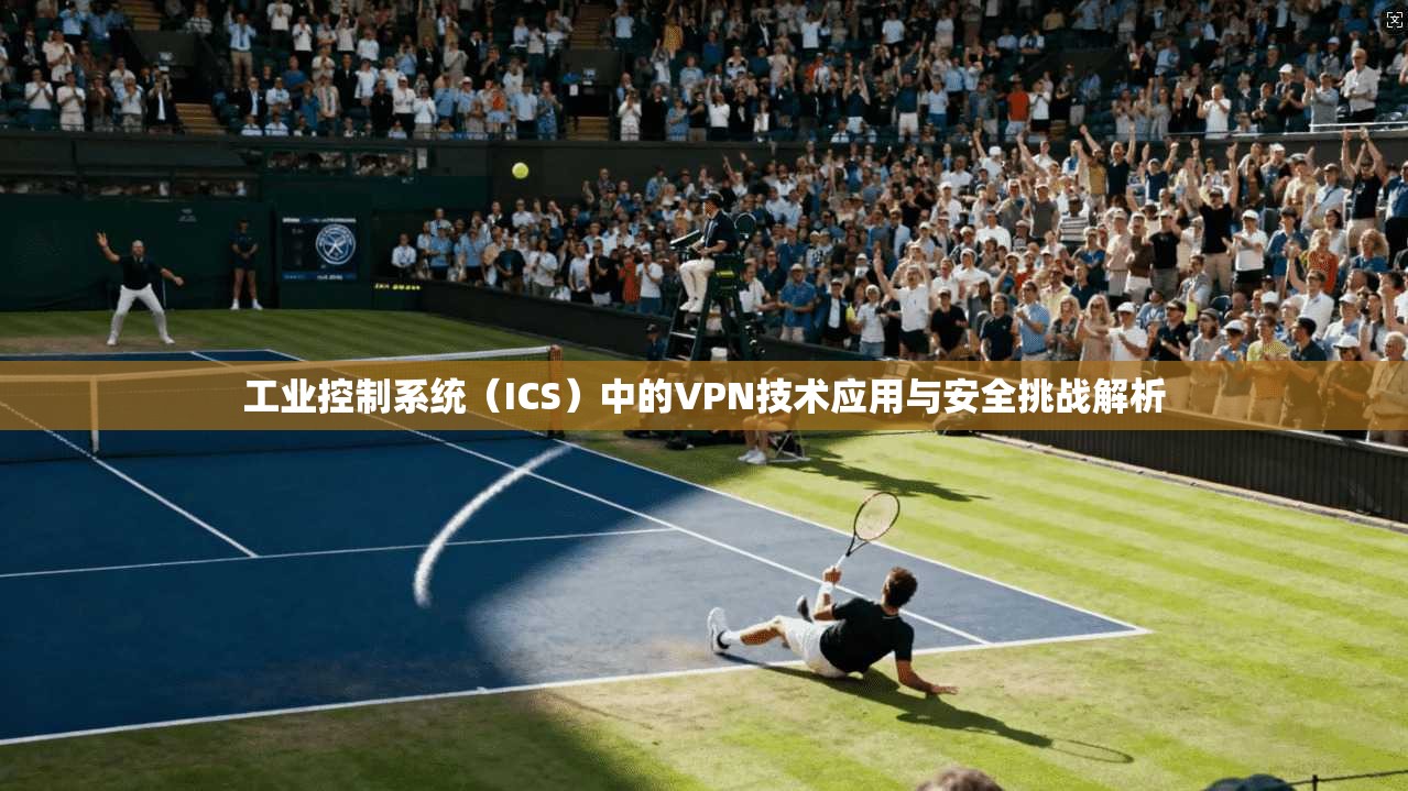 工业控制系统（ICS）中的VPN技术应用与安全挑战解析