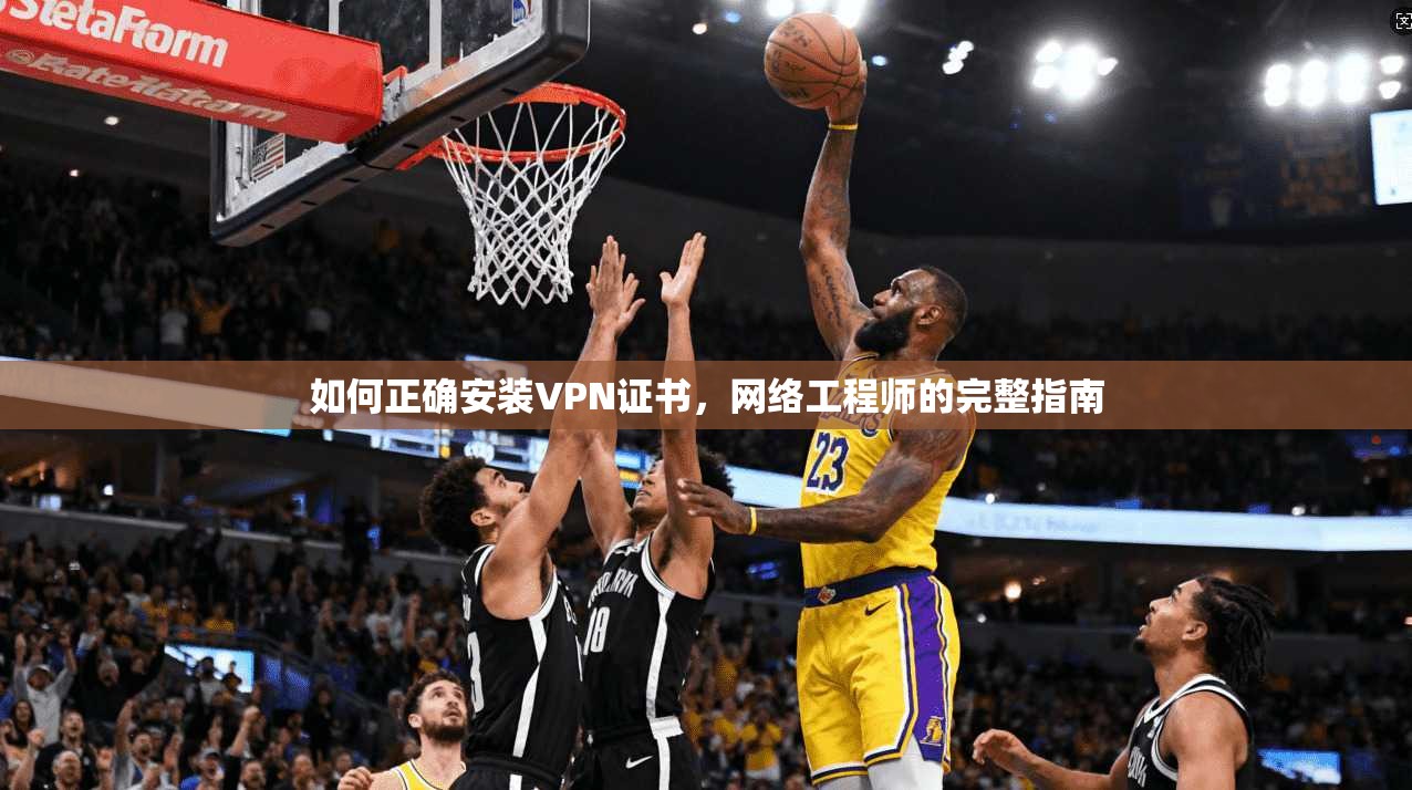 如何正确安装VPN证书，网络工程师的完整指南