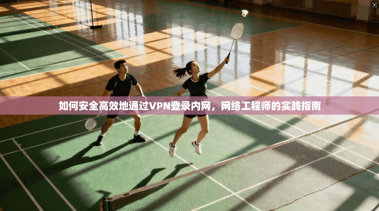 如何安全高效地通过VPN登录内网，网络工程师的实践指南