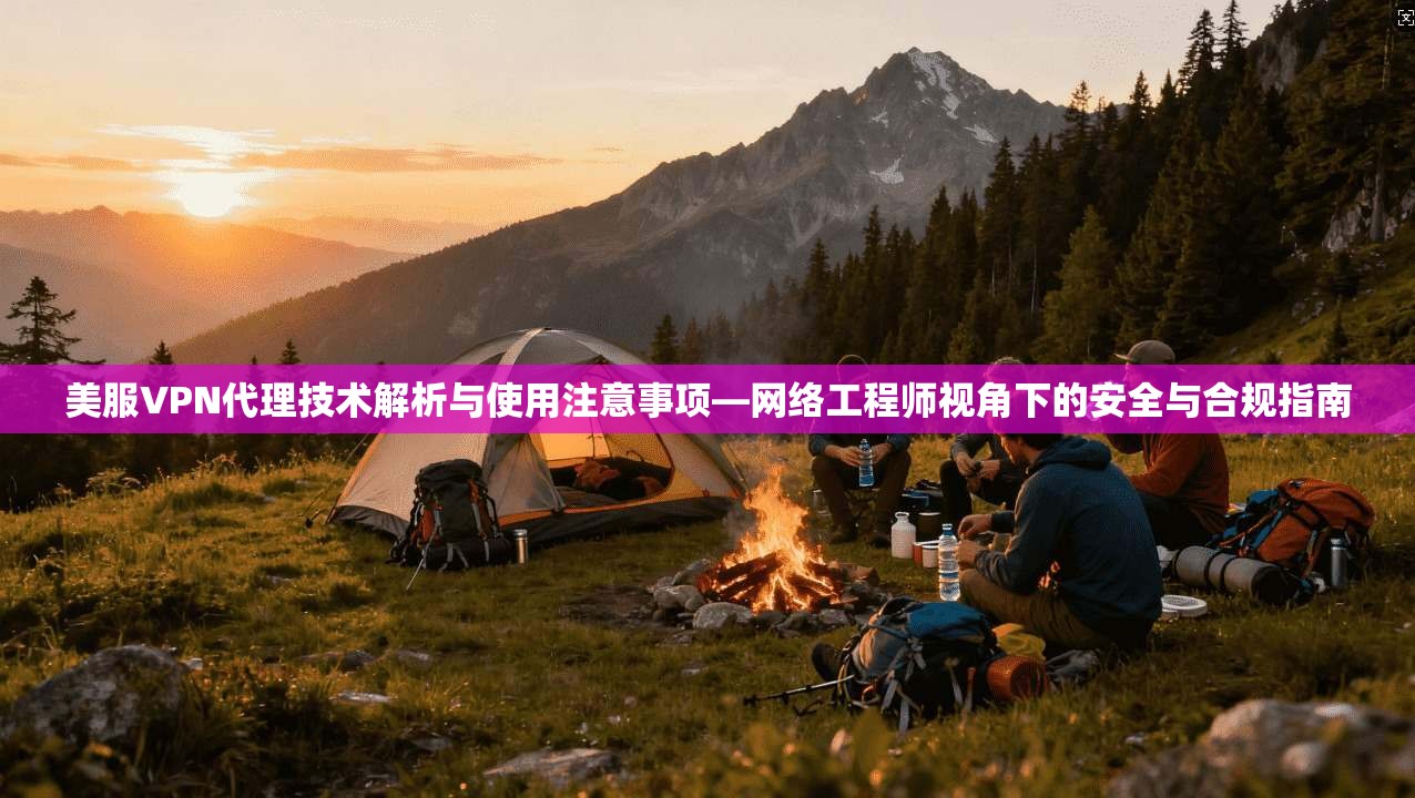 美服VPN代理技术解析与使用注意事项—网络工程师视角下的安全与合规指南