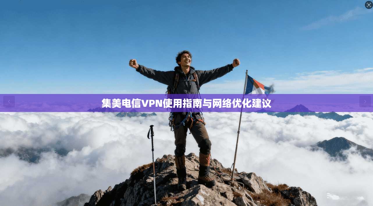 集美电信VPN使用指南与网络优化建议