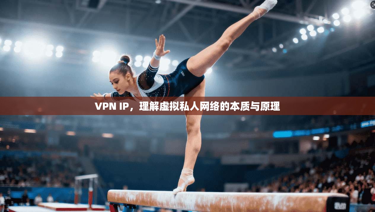 VPN IP，理解虚拟私人网络的本质与原理