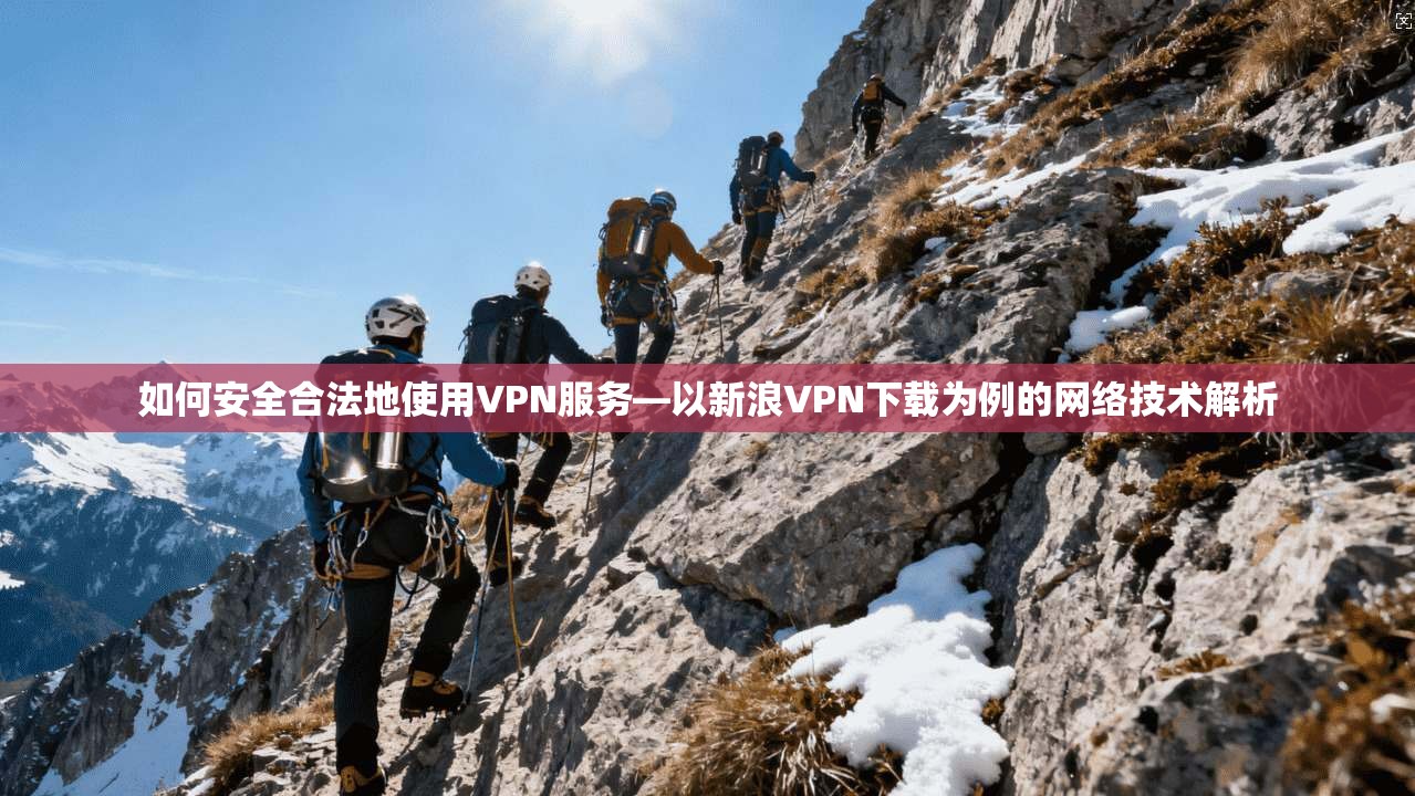 如何安全合法地使用VPN服务—以新浪VPN下载为例的网络技术解析