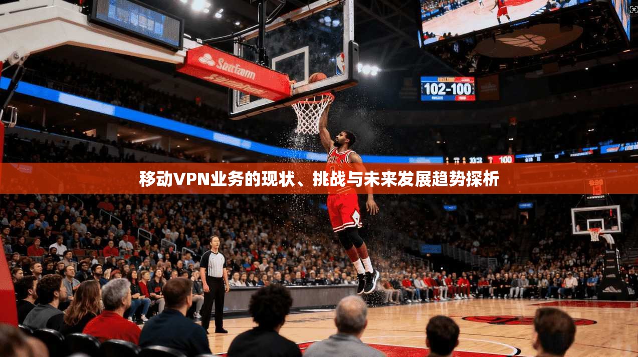 移动VPN业务的现状、挑战与未来发展趋势探析