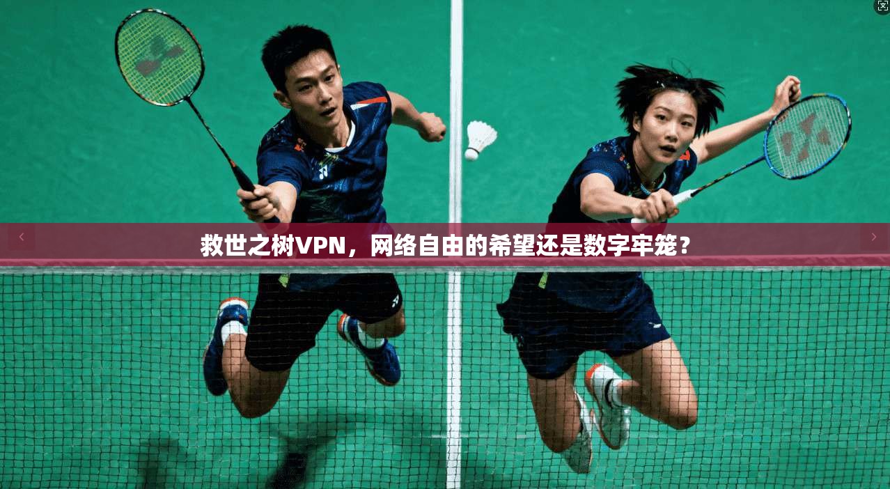 救世之树VPN，网络自由的希望还是数字牢笼？