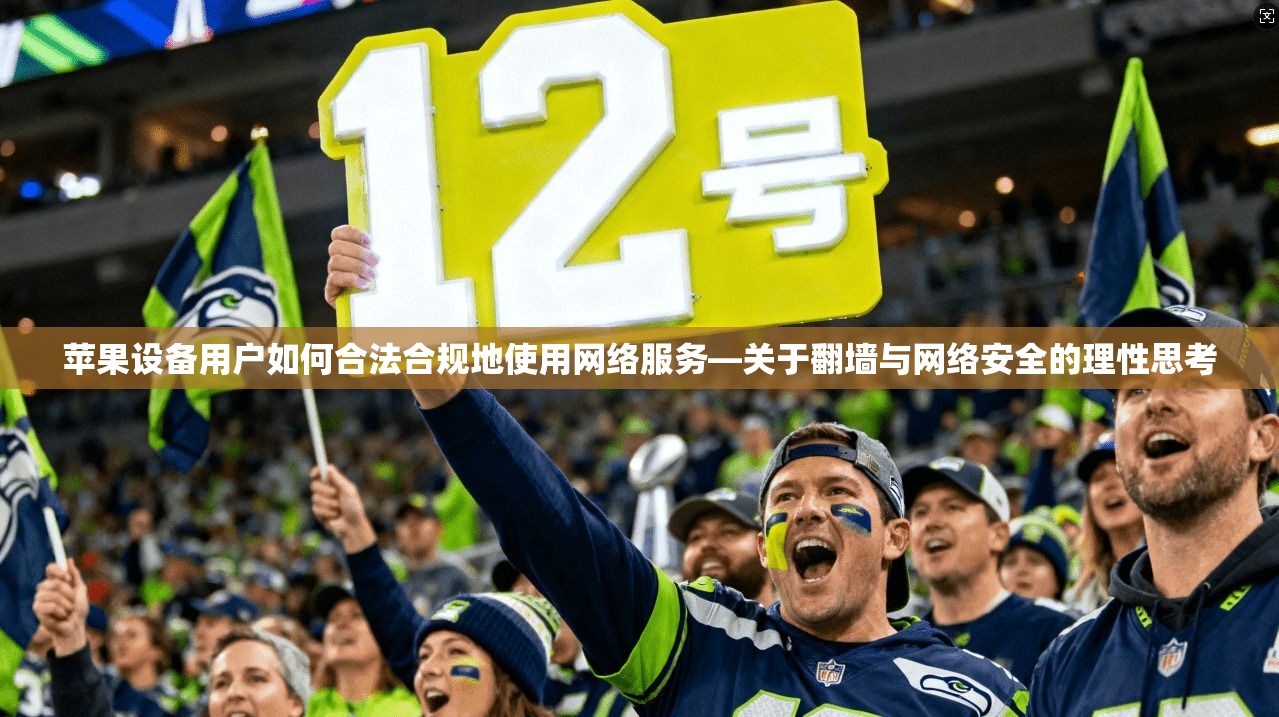 苹果设备用户如何合法合规地使用网络服务—关于翻墙与网络安全的理性思考