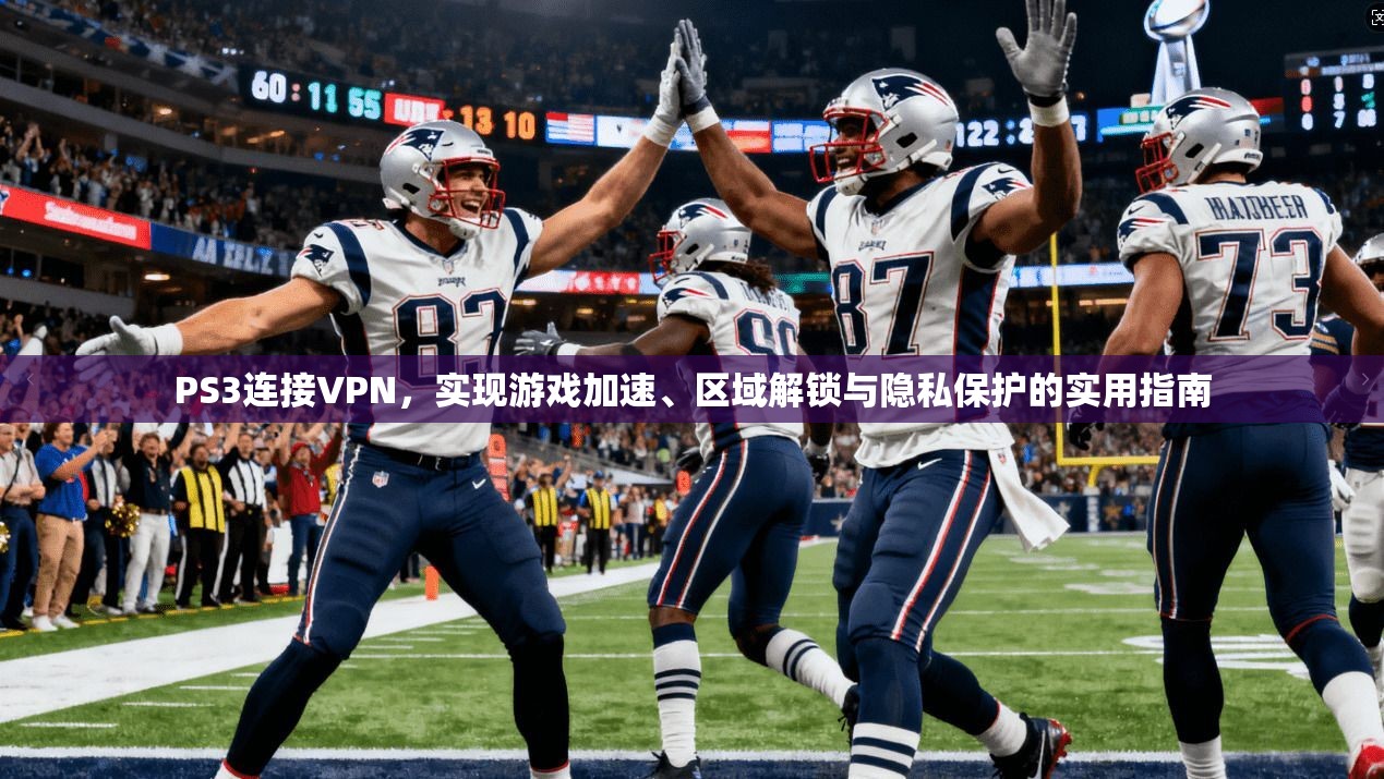 PS3连接VPN，实现游戏加速、区域解锁与隐私保护的实用指南