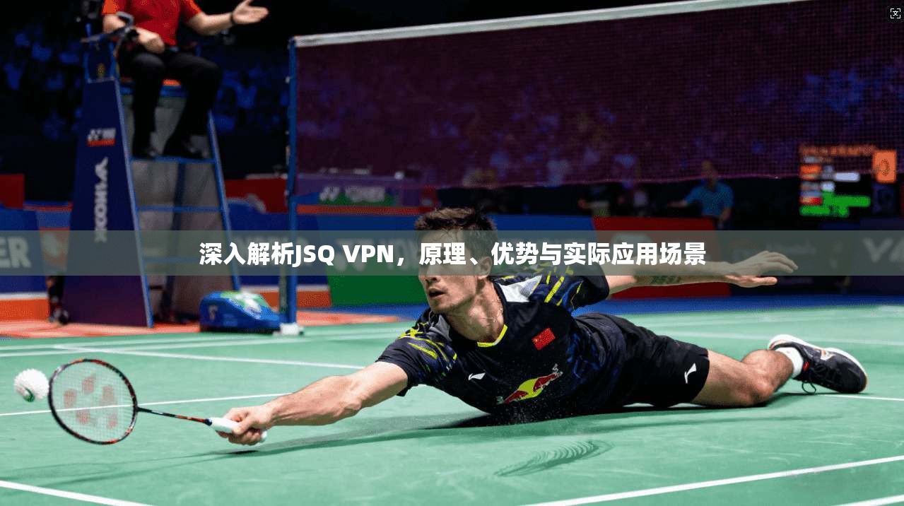深入解析JSQ VPN，原理、优势与实际应用场景