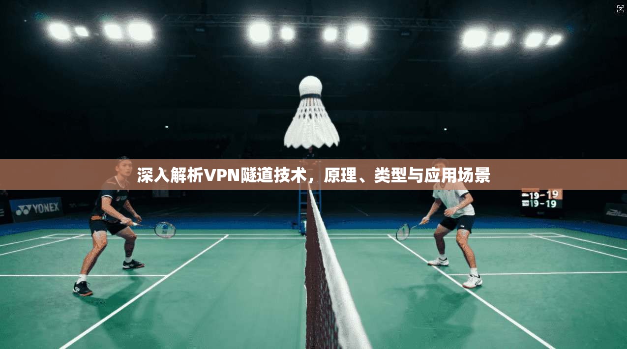 深入解析VPN隧道技术，原理、类型与应用场景