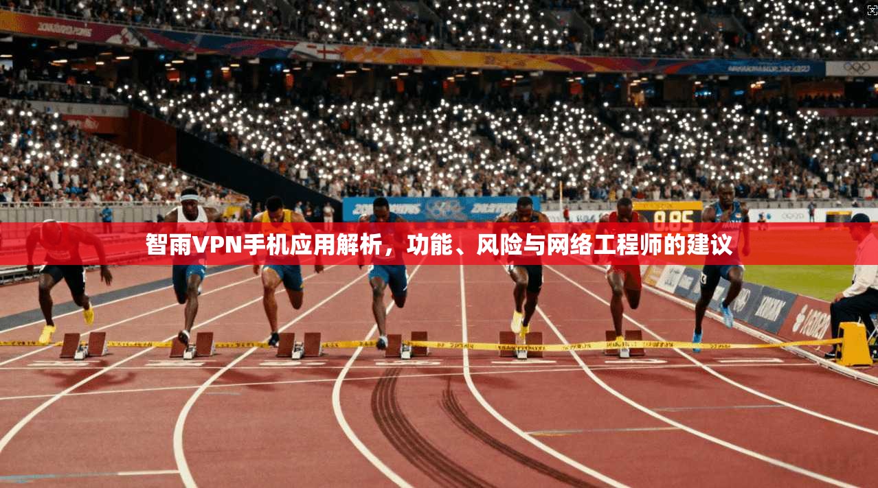 智雨VPN手机应用解析，功能、风险与网络工程师的建议