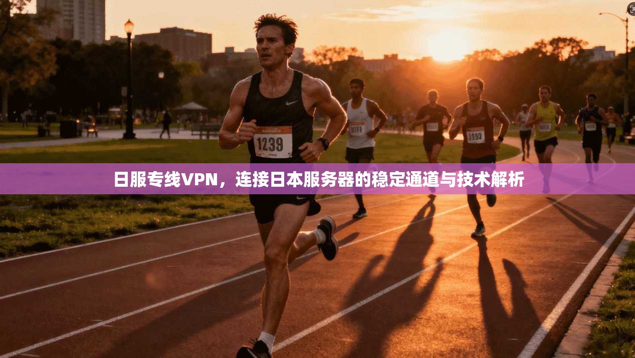 日服专线VPN，连接日本服务器的稳定通道与技术解析