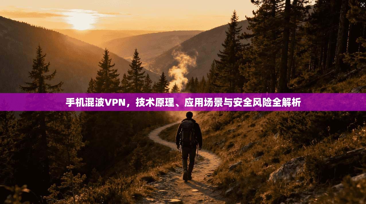 手机混波VPN，技术原理、应用场景与安全风险全解析