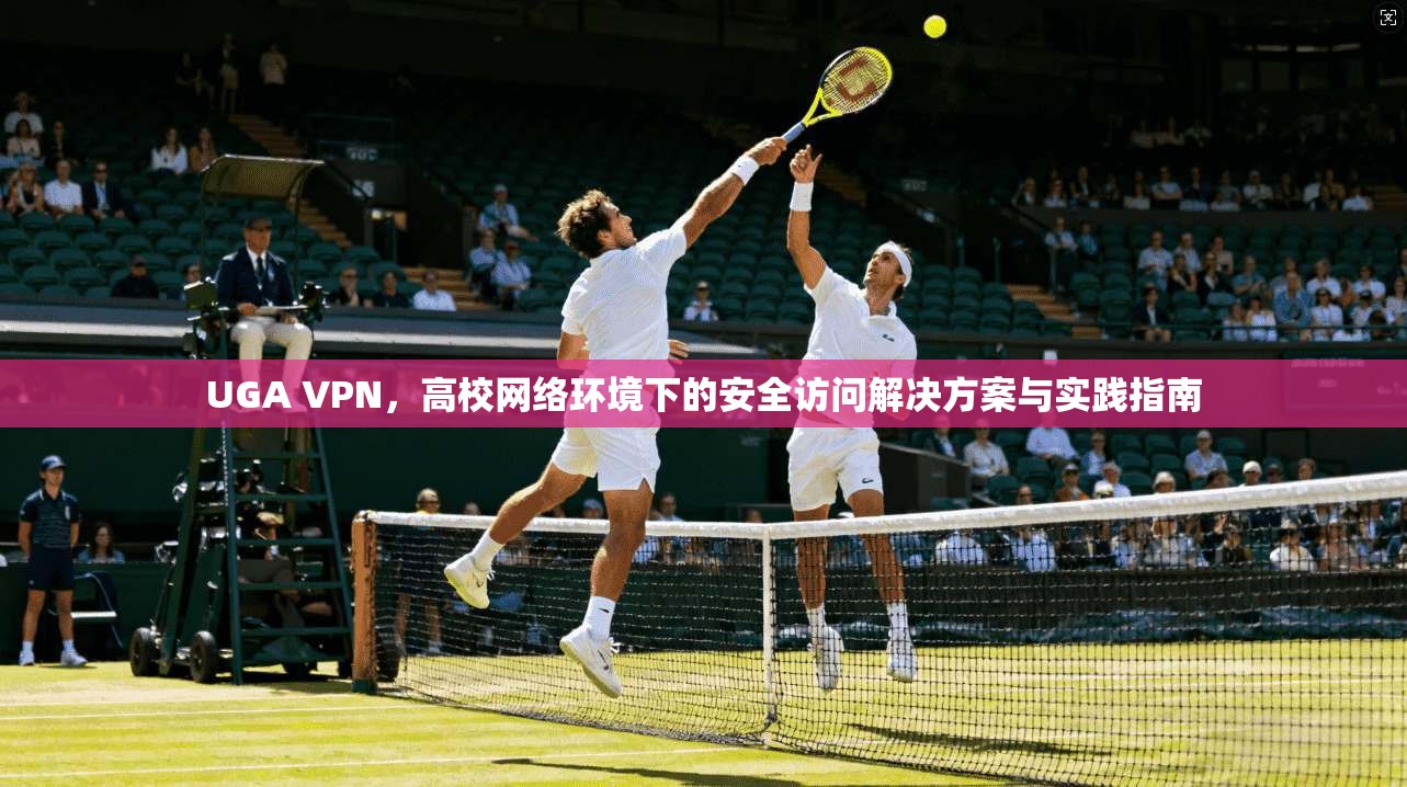 UGA VPN，高校网络环境下的安全访问解决方案与实践指南