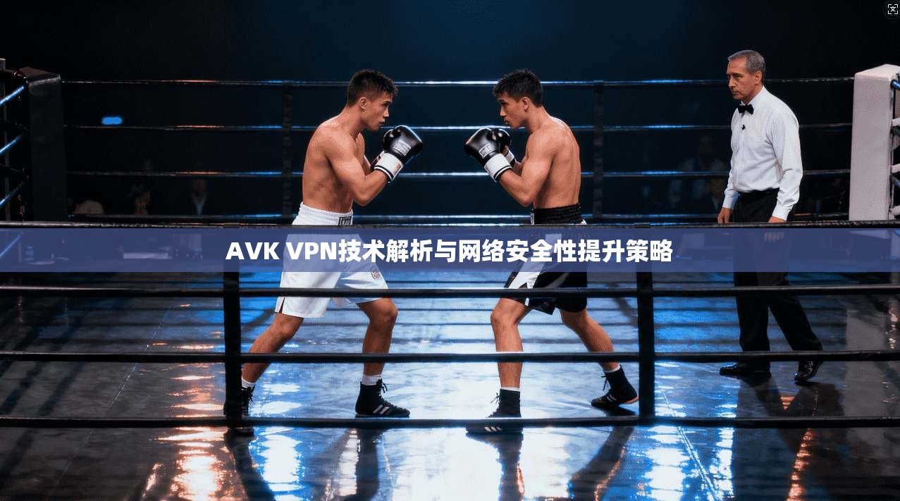 AVK VPN技术解析与网络安全性提升策略