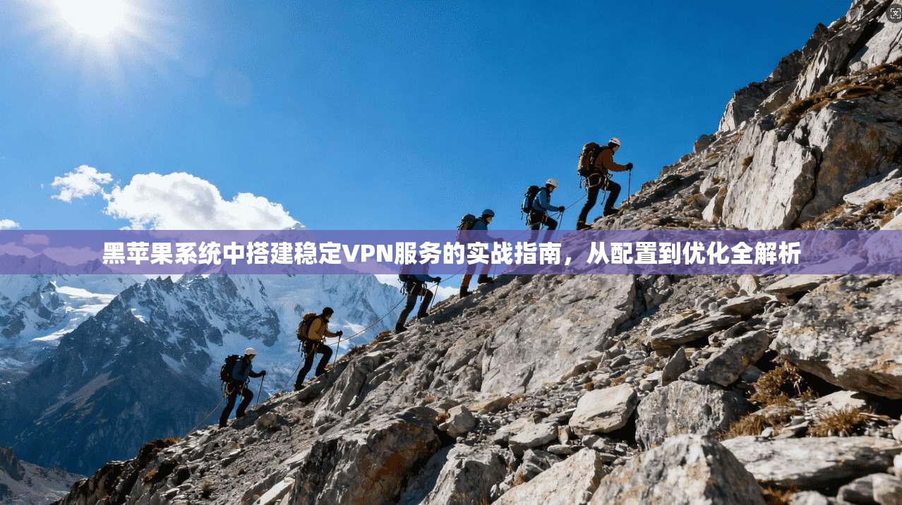 黑苹果系统中搭建稳定VPN服务的实战指南，从配置到优化全解析