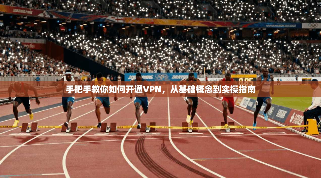手把手教你如何开通VPN，从基础概念到实操指南