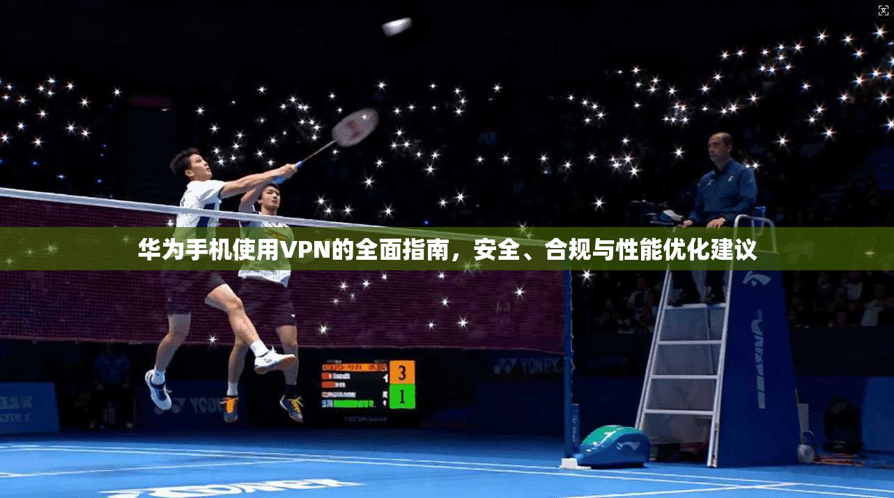 华为手机使用VPN的全面指南，安全、合规与性能优化建议