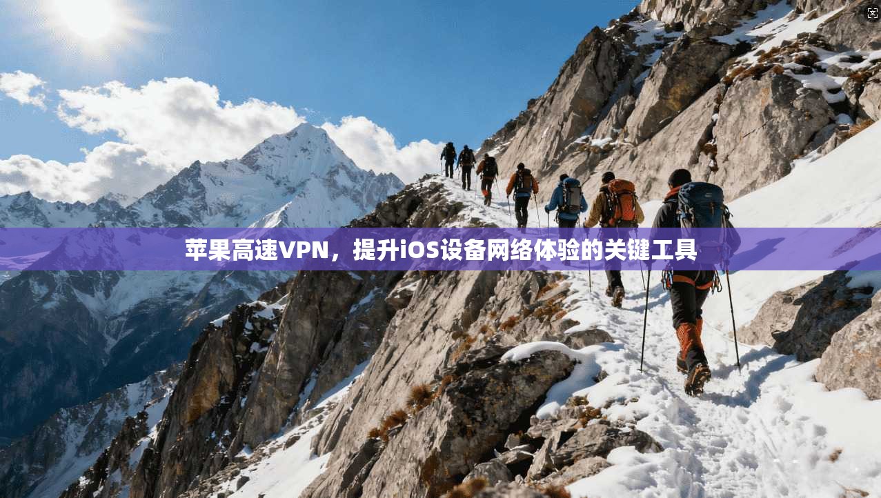 苹果高速VPN，提升iOS设备网络体验的关键工具