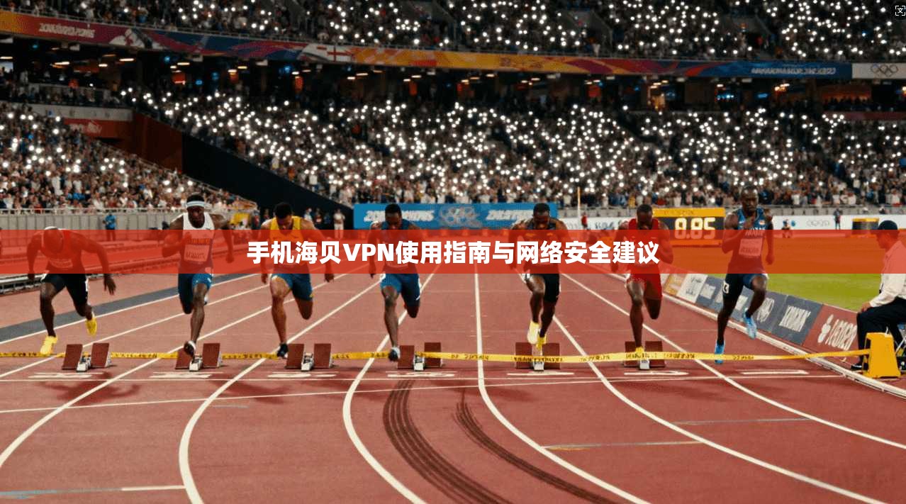 手机海贝VPN使用指南与网络安全建议