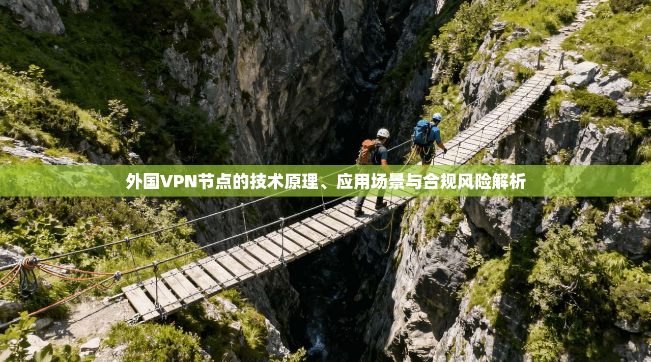 外国VPN节点的技术原理、应用场景与合规风险解析