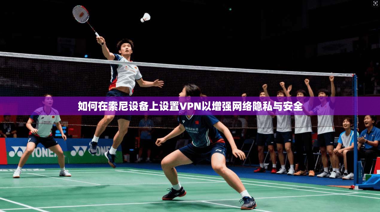 如何在索尼设备上设置VPN以增强网络隐私与安全 如何在索尼设备上设置VPN以增强网络隐私与安全