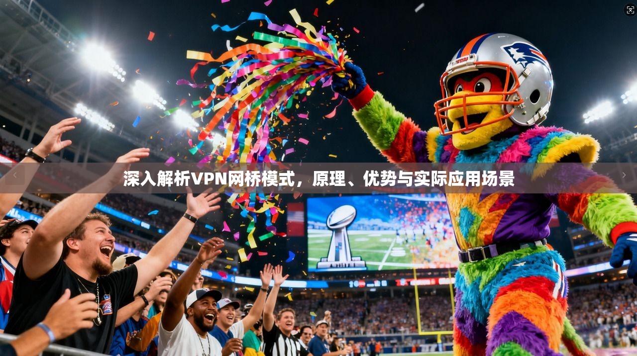 深入解析VPN网桥模式，原理、优势与实际应用场景