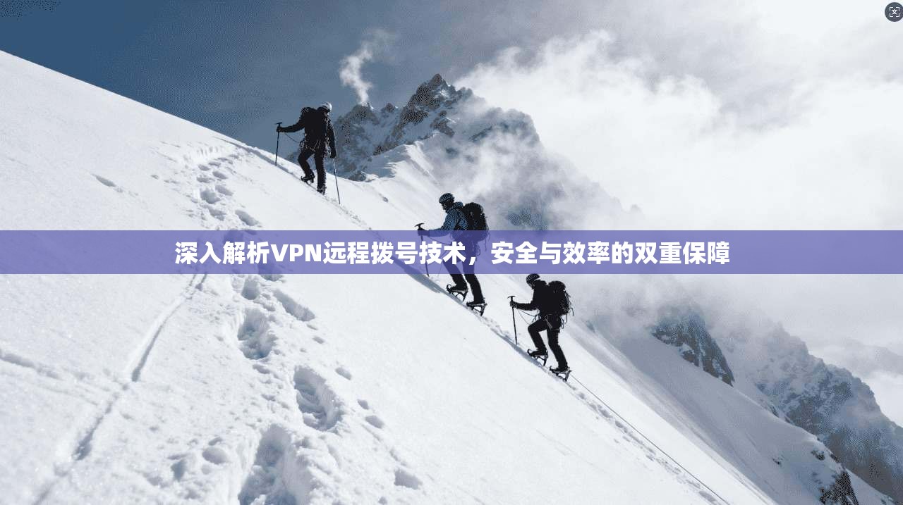 深入解析VPN远程拨号技术，安全与效率的双重保障