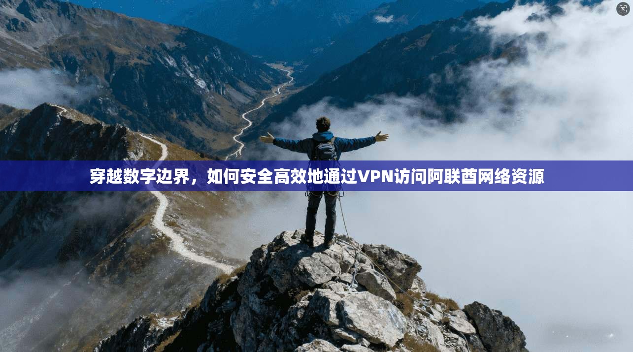 穿越数字边界，如何安全高效地通过VPN访问阿联酋网络资源