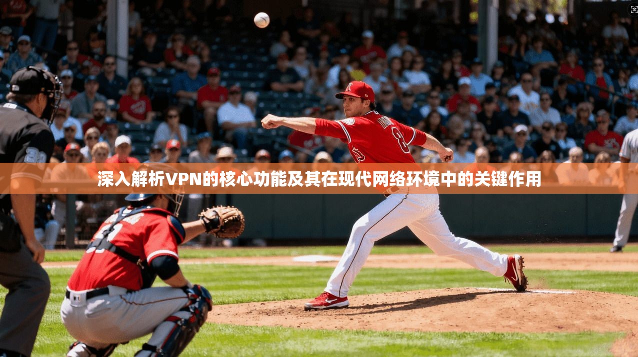 深入解析VPN的核心功能及其在现代网络环境中的关键作用