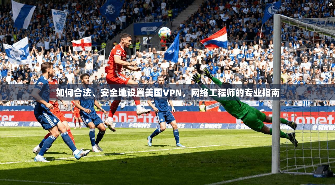 如何合法、安全地设置美国VPN，网络工程师的专业指南