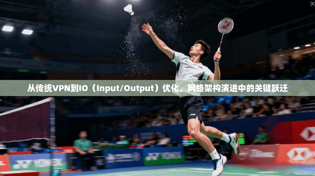 从传统VPN到IO（Input/Output）优化，网络架构演进中的关键跃迁