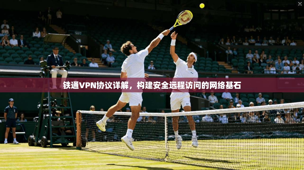 铁通VPN协议详解，构建安全远程访问的网络基石