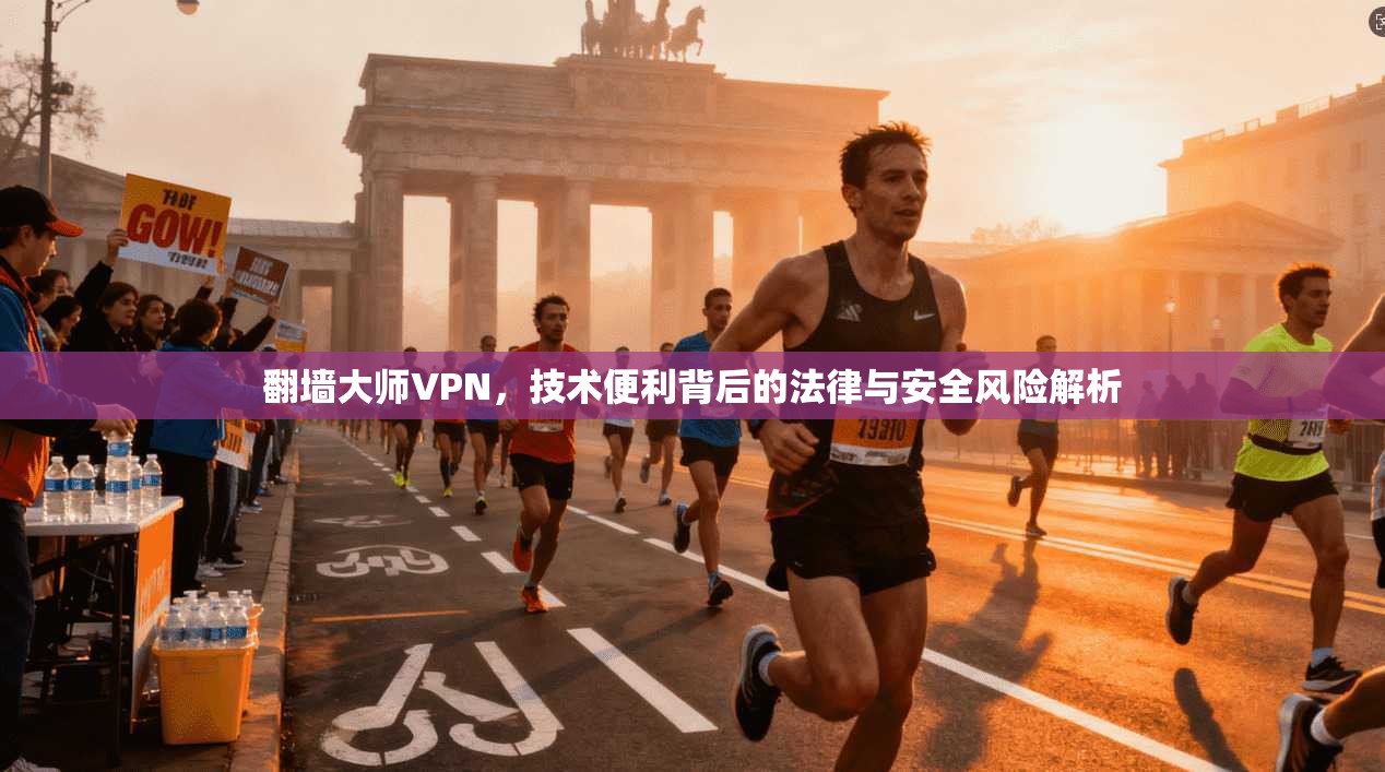 翻墙大师VPN，技术便利背后的法律与安全风险解析