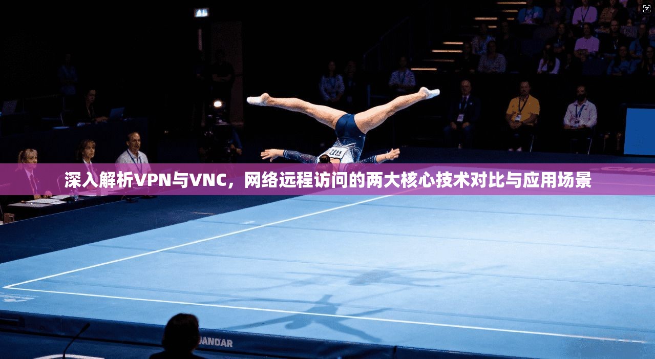 深入解析VPN与VNC，网络远程访问的两大核心技术对比与应用场景