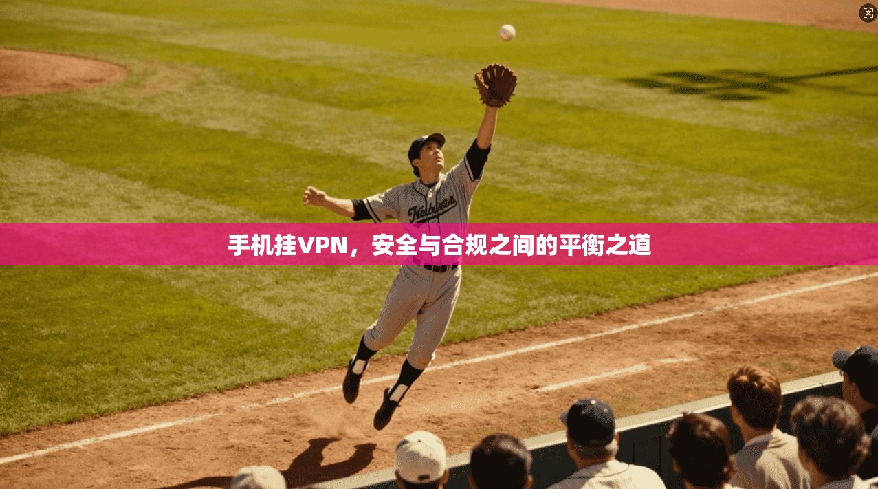 手机挂VPN，安全与合规之间的平衡之道